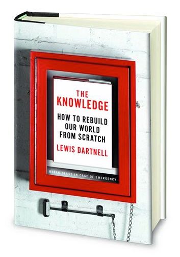 The Knowledge: How To Rebuild Our World From Scratch by Lewis Dartnell.